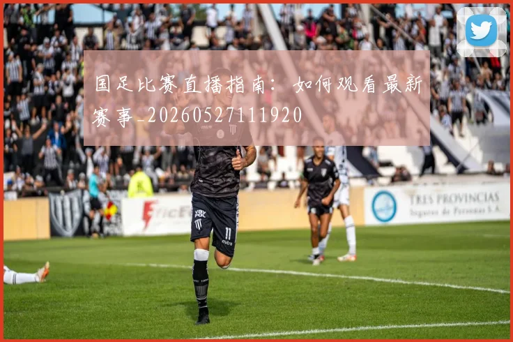 国足比赛直播指南:如何观看最新赛事_20260527111920