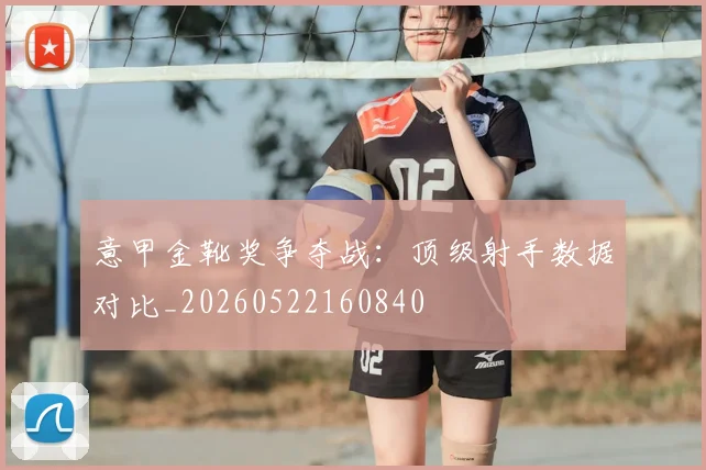 意甲金靴奖争夺战:顶级射手数据对比_20260522160840