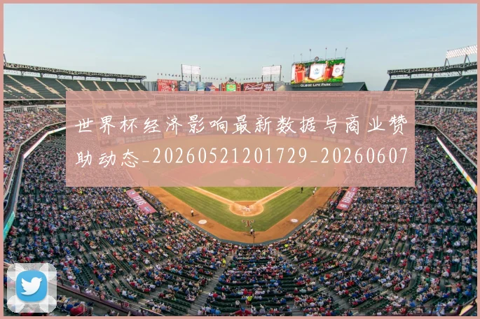 世界杯经济影响最新数据与商业赞助动态_20260521201729_20260607160650