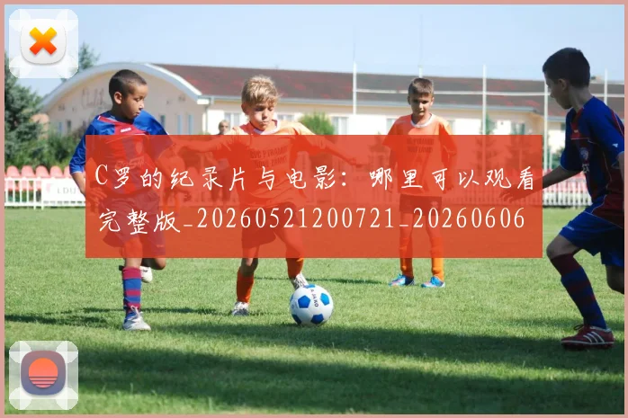 C罗的纪录片与电影:哪里可以观看完整版_20260521200721_20260606165509
