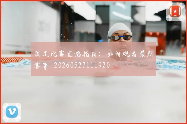 国足比赛直播指南:如何观看最新赛事_20260527111920