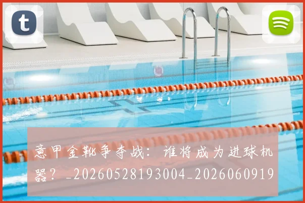 意甲金靴争夺战:谁将成为进球机器?_20260528193004_20260609194147