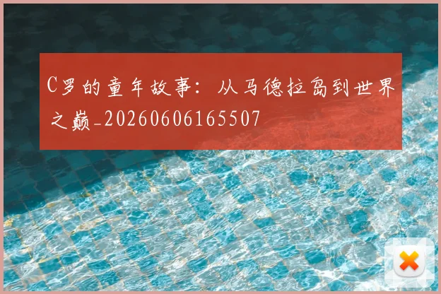 C罗的童年故事:从马德拉岛到世界之巅_20260606165507