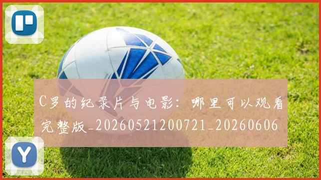 C罗的纪录片与电影：哪里可以观看完整版_20260521200721_20260606165509