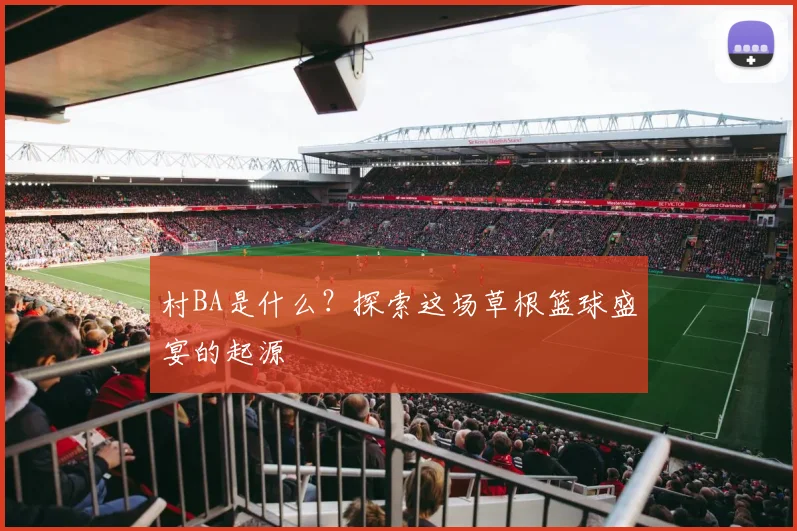 村BA是什么？探索这场草根篮球盛宴的起源
